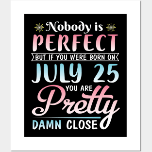 Nobody Is Perfect But If You Were Born On July 25 You Are Pretty Damn Close Happy Birthday To Me You Posters and Art